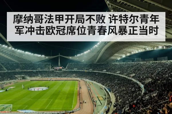 摩纳哥法甲开局不败 许特尔青年军冲击欧冠席位青春风暴正当时