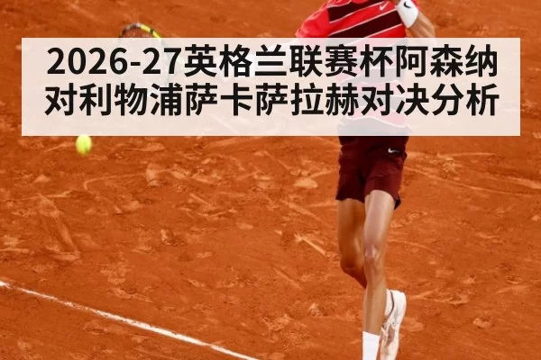 2026-27英格兰联赛杯阿森纳对利物浦萨卡萨拉赫对决分析